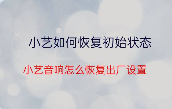 小艺如何恢复初始状态 小艺音响怎么恢复出厂设置？